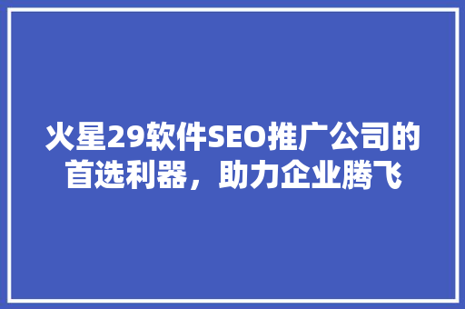火星29软件SEO推广公司的首选利器，助力企业腾飞