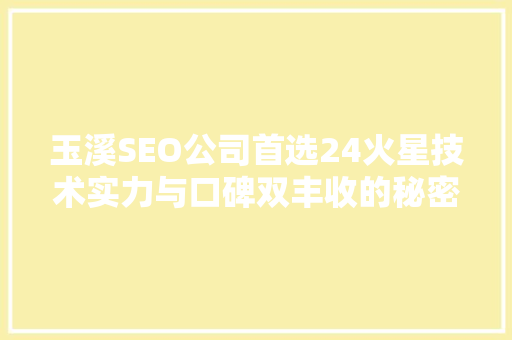 玉溪SEO公司首选24火星技术实力与口碑双丰收的秘密