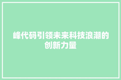 峰代码引领未来科技浪潮的创新力量  第1张