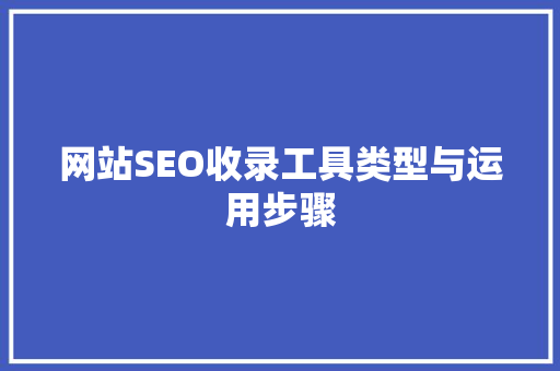 网站SEO收录工具类型与运用步骤