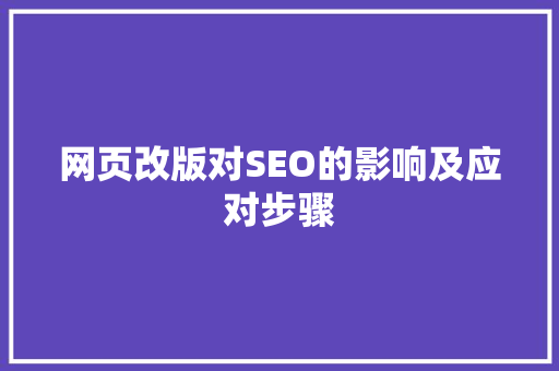 网页改版对SEO的影响及应对步骤