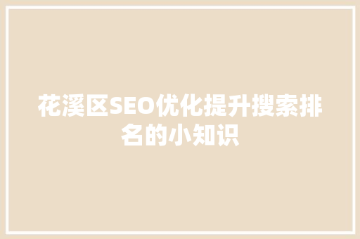 花溪区SEO优化提升搜索排名的小知识