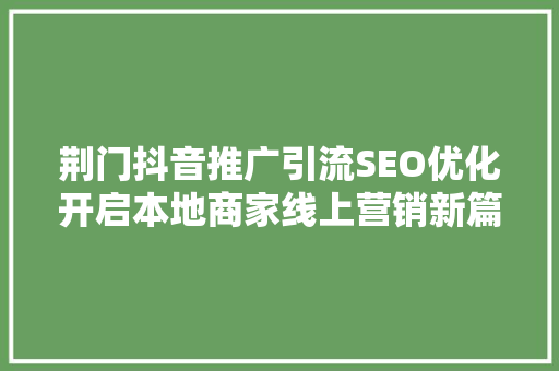 荆门抖音推广引流SEO优化开启本地商家线上营销新篇章