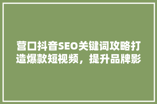 营口抖音SEO关键词攻略打造爆款短视频，提升品牌影响力