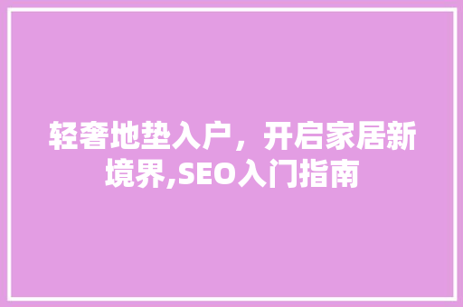 轻奢地垫入户，开启家居新境界,SEO入门指南
