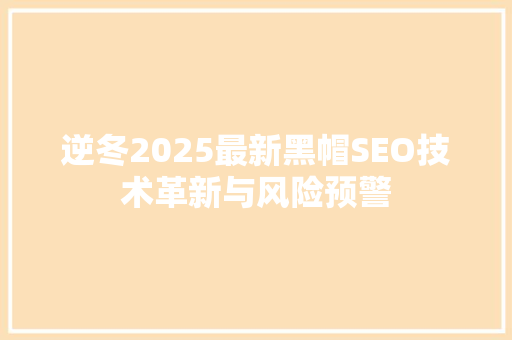 逆冬2025最新黑帽SEO技术革新与风险预警