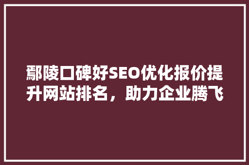 鄢陵口碑好SEO优化报价提升网站排名，助力企业腾飞
