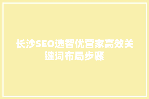 长沙SEO选智优营家高效关键词布局步骤  第1张