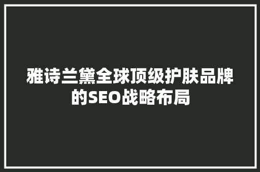 雅诗兰黛全球顶级护肤品牌的SEO战略布局