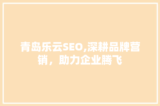 青岛乐云SEO,深耕品牌营销，助力企业腾飞