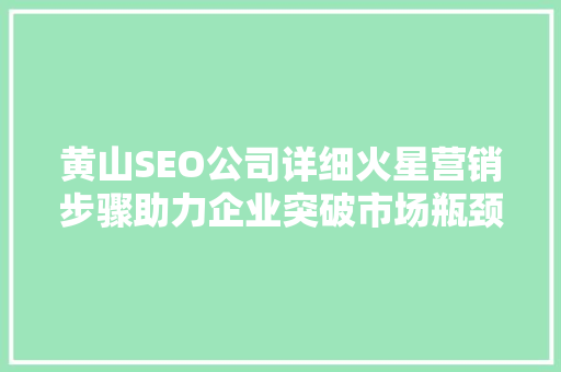 黄山SEO公司详细火星营销步骤助力企业突破市场瓶颈