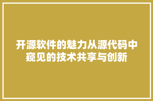 开源软件的魅力从源代码中窥见的技术共享与创新