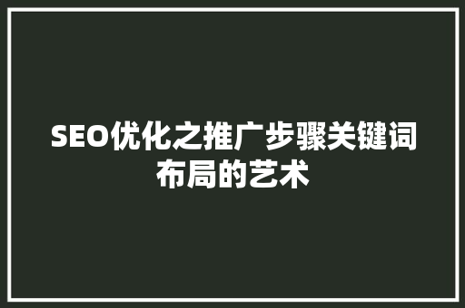 SEO优化之推广步骤关键词布局的艺术