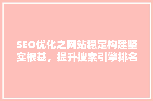 SEO优化之网站稳定构建坚实根基，提升搜索引擎排名