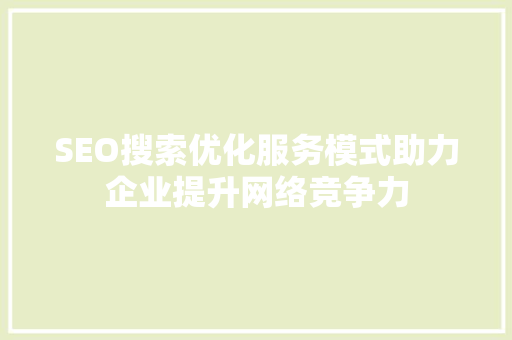 SEO搜索优化服务模式助力企业提升网络竞争力