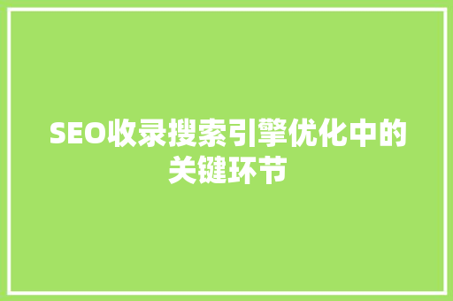 SEO收录搜索引擎优化中的关键环节