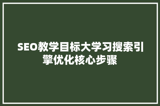 SEO教学目标大学习搜索引擎优化核心步骤  第1张