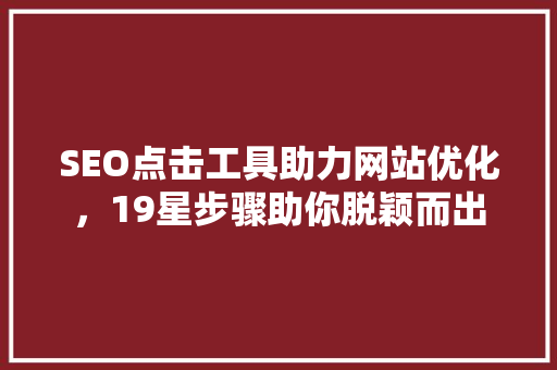 SEO点击工具助力网站优化，19星步骤助你脱颖而出