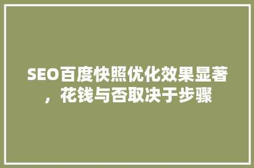SEO百度快照优化效果显著，花钱与否取决于步骤
