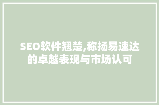 SEO软件翘楚,称扬易速达的卓越表现与市场认可