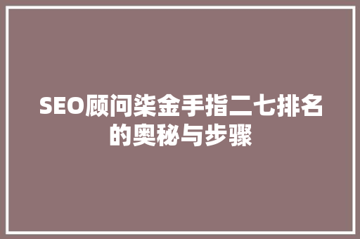SEO顾问柒金手指二七排名的奥秘与步骤