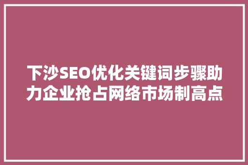 下沙SEO优化关键词步骤助力企业抢占网络市场制高点