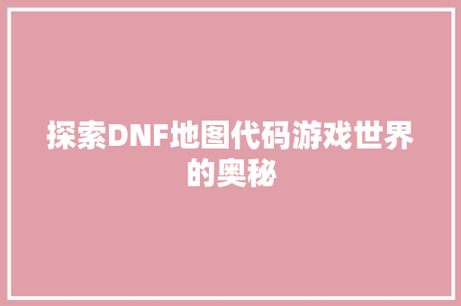 探索DNF地图代码游戏世界的奥秘