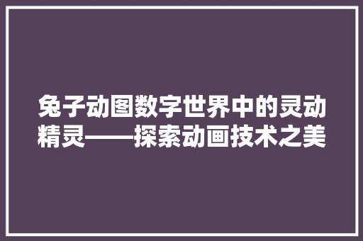 兔子动图数字世界中的灵动精灵——探索动画技术之美