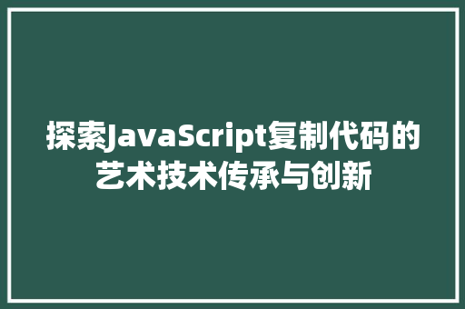 探索JavaScript复制代码的艺术技术传承与创新
