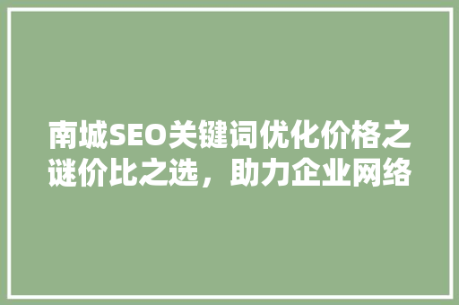 南城SEO关键词优化价格之谜价比之选，助力企业网络营销腾飞