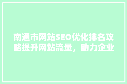 南通市网站SEO优化排名攻略提升网站流量，助力企业腾飞