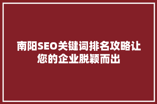 南阳SEO关键词排名攻略让您的企业脱颖而出