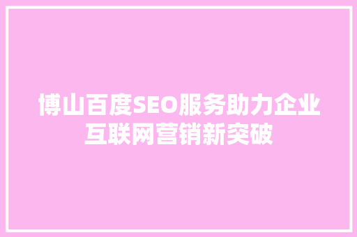 博山百度SEO服务助力企业互联网营销新突破