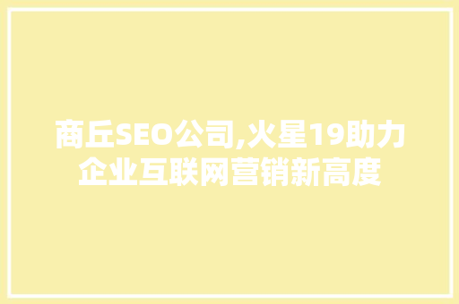 商丘SEO公司,火星19助力企业互联网营销新高度