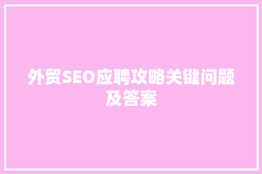 外贸SEO应聘攻略关键问题及答案