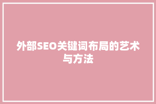 外部SEO关键词布局的艺术与方法