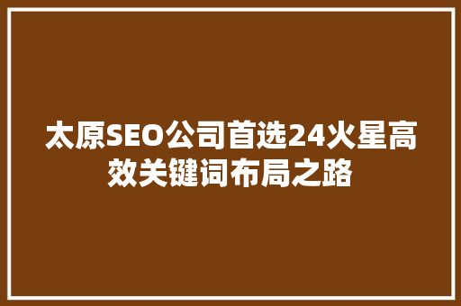 太原SEO公司首选24火星高效关键词布局之路