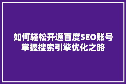 如何轻松开通百度SEO账号掌握搜索引擎优化之路
