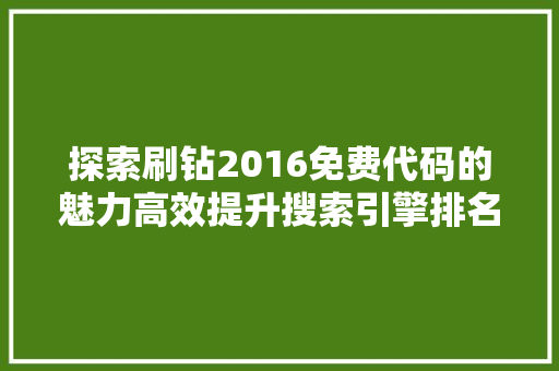 探索刷钻2016免费代码的魅力高效提升搜索引擎排名的秘密武器