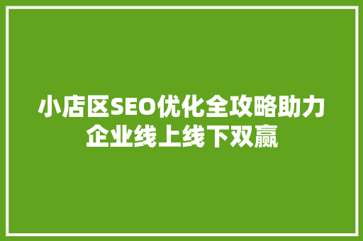 小店区SEO优化全攻略助力企业线上线下双赢