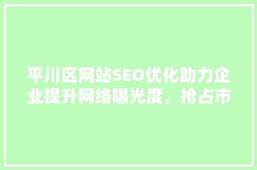 平川区网站SEO优化助力企业提升网络曝光度，抢占市场先机