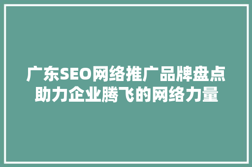 广东SEO网络推广品牌盘点助力企业腾飞的网络力量