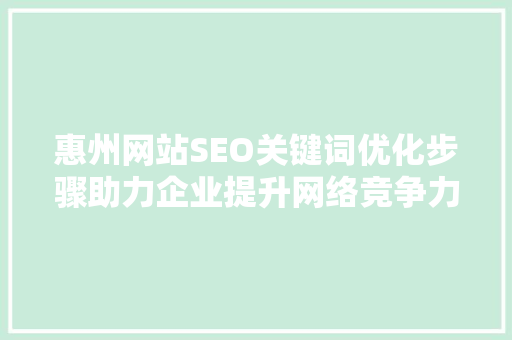 惠州网站SEO关键词优化步骤助力企业提升网络竞争力