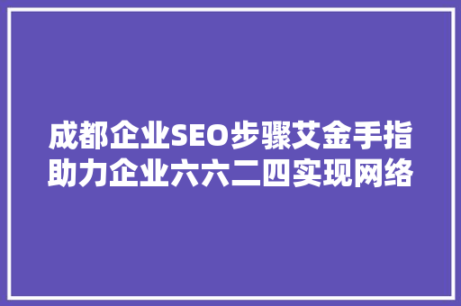 成都企业SEO步骤艾金手指助力企业六六二四实现网络营销突破