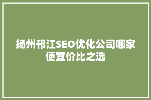 扬州邗江SEO优化公司哪家便宜价比之选