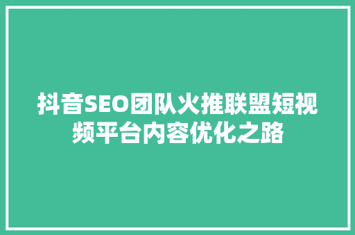 抖音SEO团队火推联盟短视频平台内容优化之路