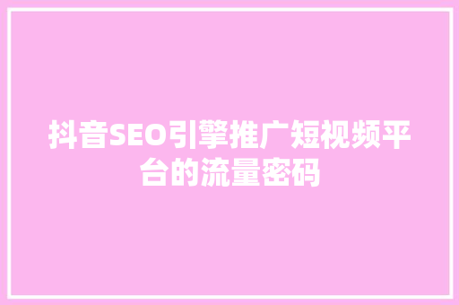 抖音SEO引擎推广短视频平台的流量密码