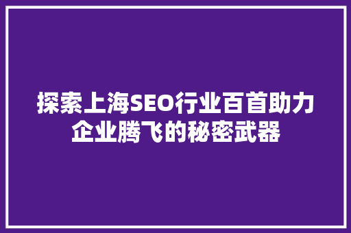探索上海SEO行业百首助力企业腾飞的秘密武器
