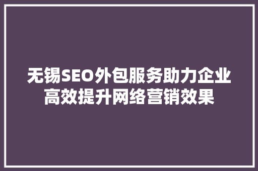 无锡SEO外包服务助力企业高效提升网络营销效果