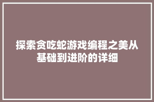 探索贪吃蛇游戏编程之美从基础到进阶的详细
